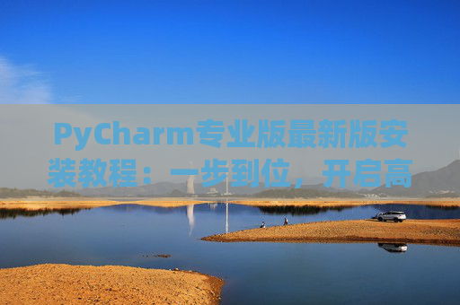 PyCharm专业版最新版安装教程：一步到位，开启高效Python开发之旅